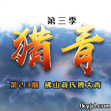 猎青第三季第23期 佛山蒋氏搏大青